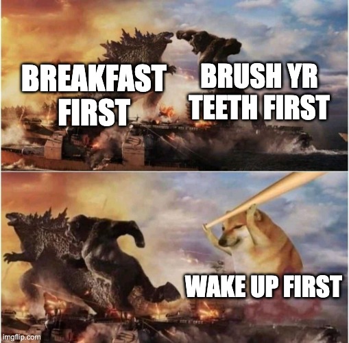 Kong Godzilla Doge | BRUSH YR TEETH FIRST; BREAKFAST FIRST; WAKE UP FIRST | image tagged in kong godzilla doge,funny,breakfast,wake up,brushing teeth | made w/ Imgflip meme maker
