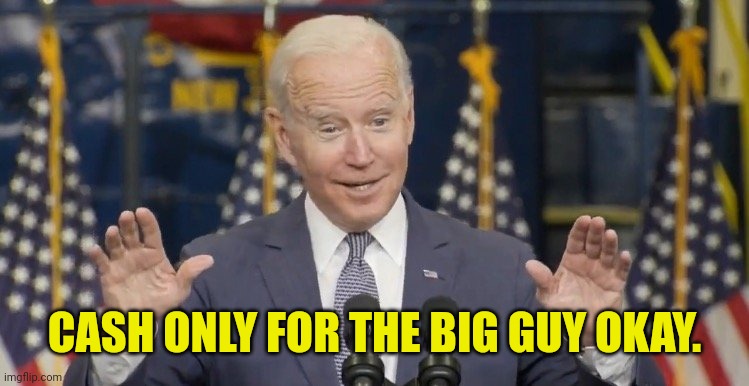 Cocky joe biden | CASH ONLY FOR THE BIG GUY OKAY. | image tagged in cocky joe biden | made w/ Imgflip meme maker