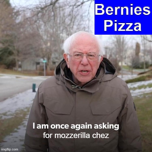 Bernie's Pizza | Bernies
Pizza; for mozzerilla chez | image tagged in memes,bernie i am once again asking for your support,bernie's pizza | made w/ Imgflip meme maker