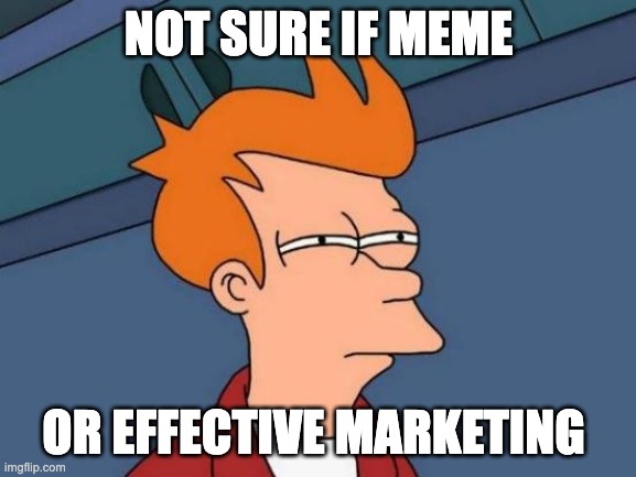 meme oder nicht | NOT SURE IF MEME; OR EFFECTIVE MARKETING | image tagged in memes,futurama fry | made w/ Imgflip meme maker