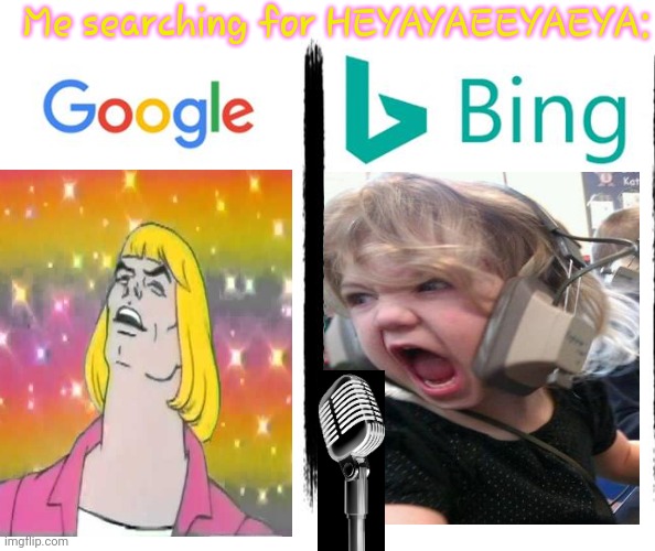 *I SAID HEY* | Me searching for HEYAYAEEYAEYA: | image tagged in google v bing | made w/ Imgflip meme maker