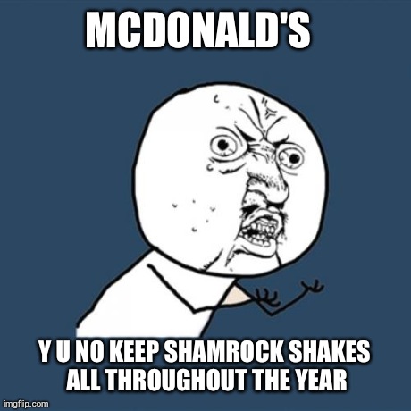 Y U No Meme | MCDONALD'S Y U NO KEEP SHAMROCK SHAKES ALL THROUGHOUT THE YEAR | image tagged in memes,y u no | made w/ Imgflip meme maker