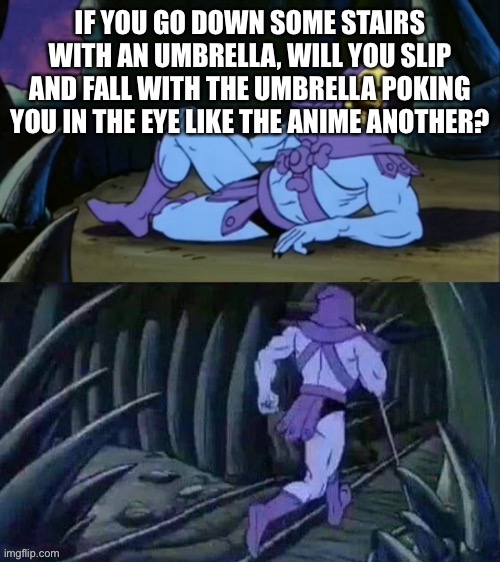 Skeletor disturbing facts | IF YOU GO DOWN SOME STAIRS WITH AN UMBRELLA, WILL YOU SLIP AND FALL WITH THE UMBRELLA POKING YOU IN THE EYE LIKE THE ANIME ANOTHER? | image tagged in skeletor disturbing facts | made w/ Imgflip meme maker