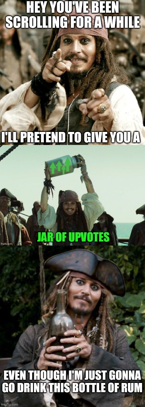 THERE'S MY "STOP SCROLLING HAVE AN UP VOTE" MEME |  HEY YOU'VE BEEN SCROLLING FOR A WHILE; I'LL PRETEND TO GIVE YOU A; EVEN THOUGH I'M JUST GONNA GO DRINK THIS BOTTLE OF RUM | image tagged in point jack,jar of up votes,jack sparrow with rum,pirate,pirates of the caribbean,upvote | made w/ Imgflip meme maker