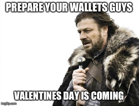 Brace Yourselves X is Coming Meme | PREPARE YOUR WALLETS GUYS VALENTINES DAY IS COMING | image tagged in memes,brace yourselves x is coming | made w/ Imgflip meme maker