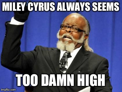 Too Damn High | MILEY CYRUS ALWAYS SEEMS TOO DAMN HIGH | image tagged in memes,too damn high | made w/ Imgflip meme maker