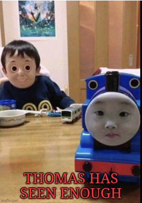 Cursed Thomas Swap | THOMAS HAS SEEN ENOUGH | image tagged in cursed thomas swap | made w/ Imgflip meme maker