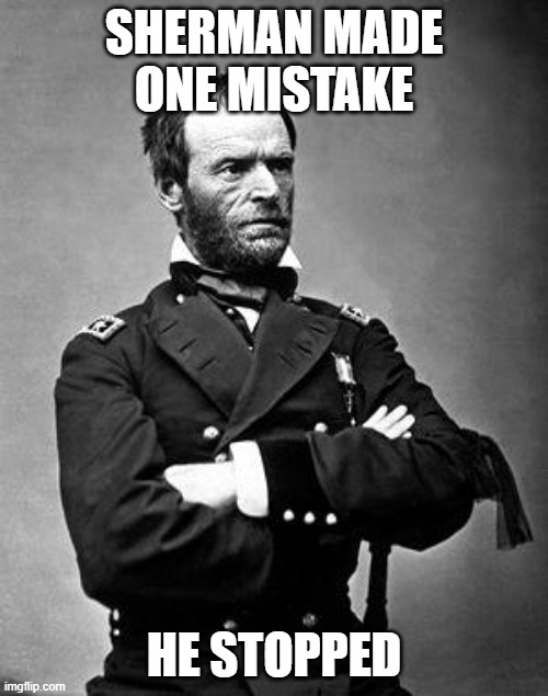 General Sherman | SHERMAN MADE ONE MISTAKE; HE STOPPED | image tagged in general sherman | made w/ Imgflip meme maker