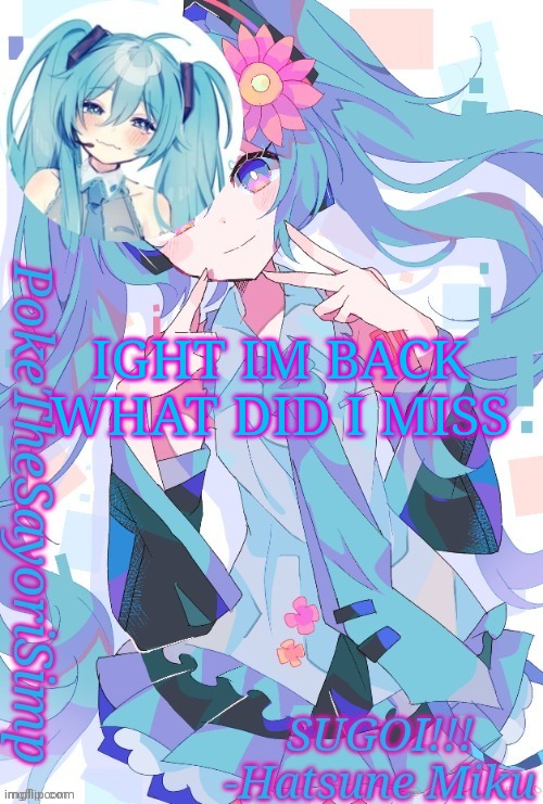 Miku temp thx jummy | IGHT IM BACK WHAT DID I MISS | image tagged in miku temp thx jummy | made w/ Imgflip meme maker