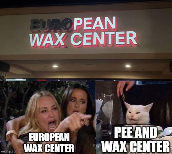A Place for Body Fluids? | PEE AND WAX CENTER; EUROPEAN WAX CENTER | image tagged in woman yelling at cat,meme,memes,signs | made w/ Imgflip meme maker