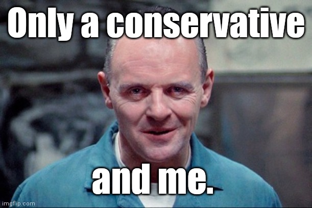 Hannibal says: come on in | Only a conservative and me. | image tagged in hannibal says come on in | made w/ Imgflip meme maker