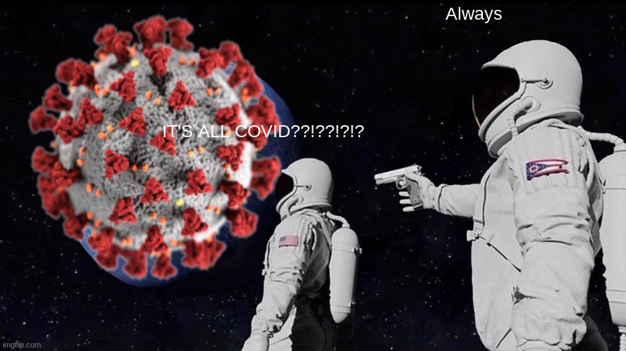 Covid-19 | Always; IT'S ALL COVID??!??!?!? | image tagged in memes,always has been | made w/ Imgflip meme maker