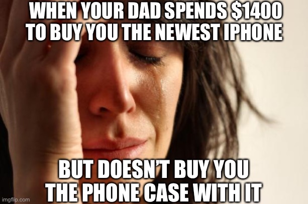 That heartless bastidge | WHEN YOUR DAD SPENDS $1400 TO BUY YOU THE NEWEST IPHONE; BUT DOESN’T BUY YOU THE PHONE CASE WITH IT | image tagged in memes,first world problems,iphone | made w/ Imgflip meme maker