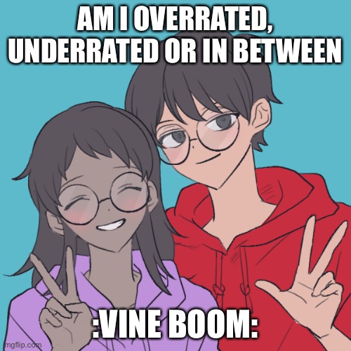 Jummy and Purple 3 | AM I OVERRATED, UNDERRATED OR IN BETWEEN; :VINE BOOM: | image tagged in jummy and purple 3 | made w/ Imgflip meme maker