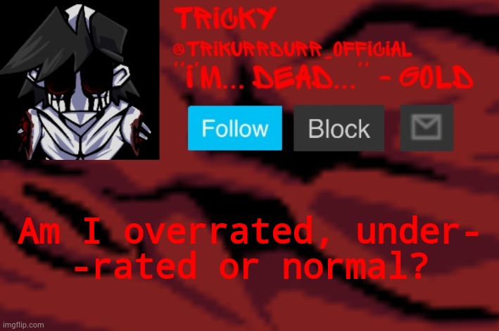 T r e m d (Yes I spelt it like that on purpose) | Am I overrated, under-; -rated or normal? | image tagged in trikurrdurr_official's gold temp | made w/ Imgflip meme maker
