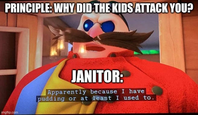 The Pudding | PRINCIPLE: WHY DID THE KIDS ATTACK YOU? JANITOR: | image tagged in sonic boom | made w/ Imgflip meme maker