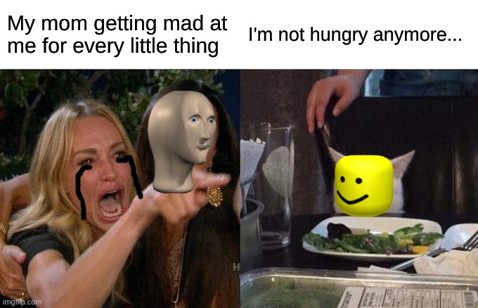 OhHhh MOTHER | My mom getting mad at me for every little thing; I'm not hungry anymore... | image tagged in memes,woman yelling at cat | made w/ Imgflip meme maker