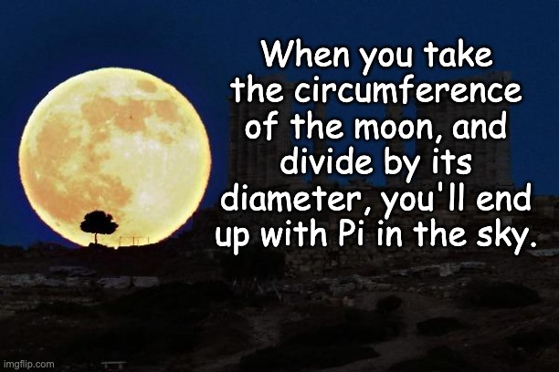 Yes, I am truly a nerd! | When you take the circumference of the moon, and divide by its diameter, you'll end up with Pi in the sky. | image tagged in super moon athens | made w/ Imgflip meme maker