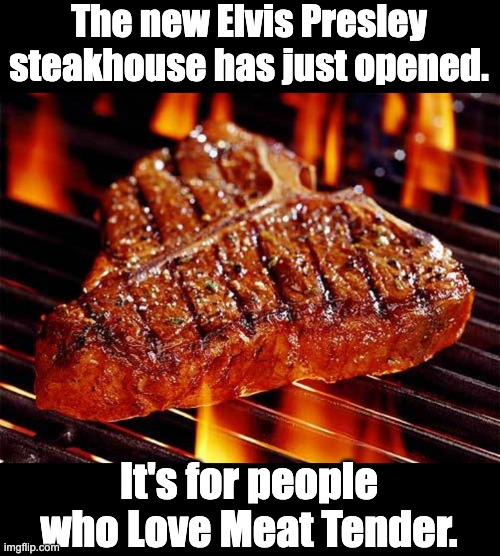 Elvis | The new Elvis Presley steakhouse has just opened. It's for people who Love Meat Tender. | image tagged in steak | made w/ Imgflip meme maker