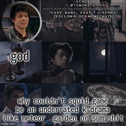 venus's benny temp | god; why couldn't squid game be an underrated k-drama like meteor  garden or sum shit | image tagged in venus's benny temp | made w/ Imgflip meme maker