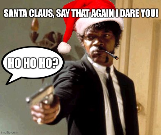No Christmas spirits | SANTA CLAUS, SAY THAT AGAIN I DARE YOU! HO HO HO? | image tagged in memes,say that again i dare you,santa claus,ho ho ho,christmas,angels | made w/ Imgflip meme maker