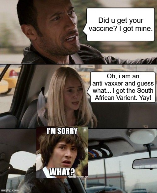 Covid ALERT!!!!!! | Did u get your vaccine? I got mine. Oh, i am an anti-vaxxer and guess what... i got the South African Varient. Yay! | image tagged in memes,the rock driving,rock,covid-19 | made w/ Imgflip meme maker