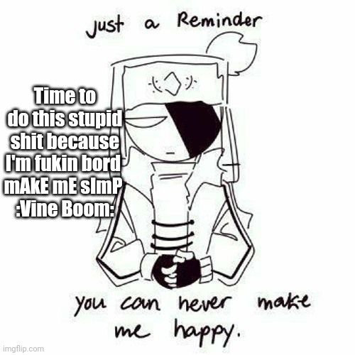 Just a reminder | Time to do this stupid shit because I'm fukin bord 
mAkE mE sImP 
:Vine Boom: | image tagged in just a reminder | made w/ Imgflip meme maker