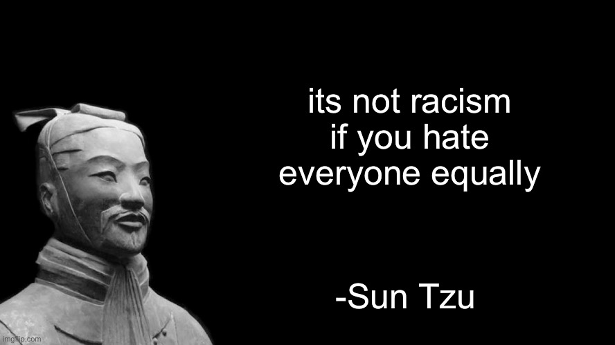 Sun Tzu | its not racism if you hate everyone equally; -Sun Tzu | image tagged in sun tzu | made w/ Imgflip meme maker