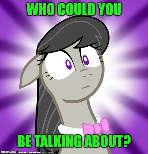 Shocked Octavia Melody | WHO COULD YOU BE TALKING ABOUT? | image tagged in shocked octavia melody | made w/ Imgflip meme maker