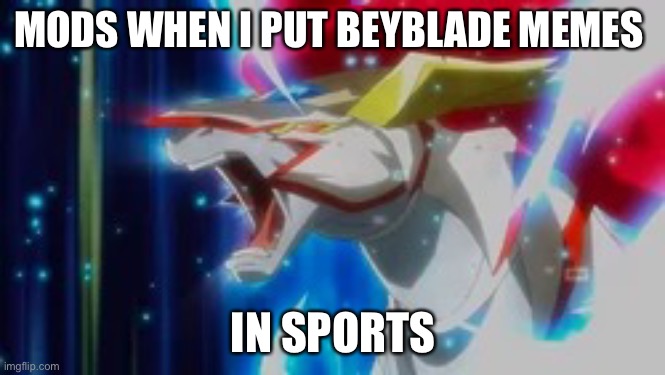 Angry beyblade | MODS WHEN I PUT BEYBLADE MEMES; IN SPORTS | image tagged in angry beyblade | made w/ Imgflip meme maker