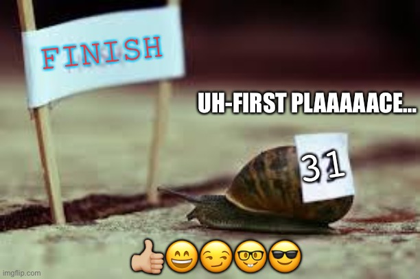 A-first plaaaaace (a meme I made at school) | FINISH; UH-FIRST PLAAAAACE…; 31; 👍🏼😄😏🤓😎 | image tagged in last place | made w/ Imgflip meme maker