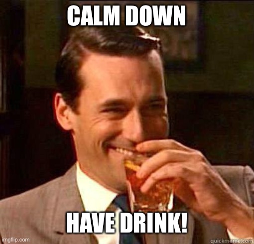 Laughing Don Draper | CALM DOWN HAVE DRINK! | image tagged in laughing don draper | made w/ Imgflip meme maker