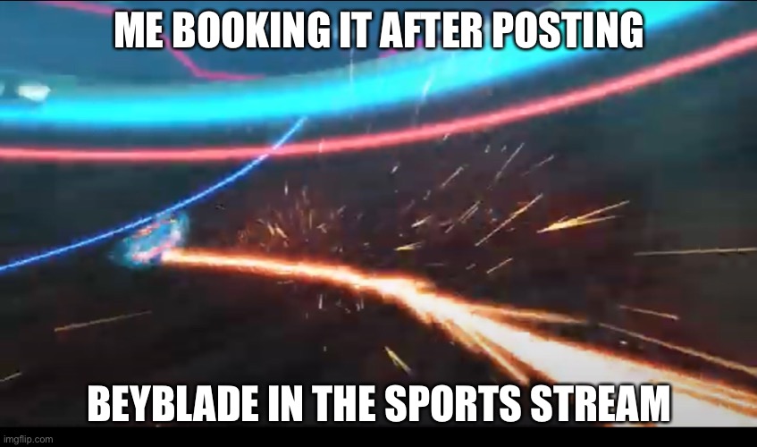 ME BOOKING IT AFTER POSTING; BEYBLADE IN THE SPORTS STREAM | made w/ Imgflip meme maker