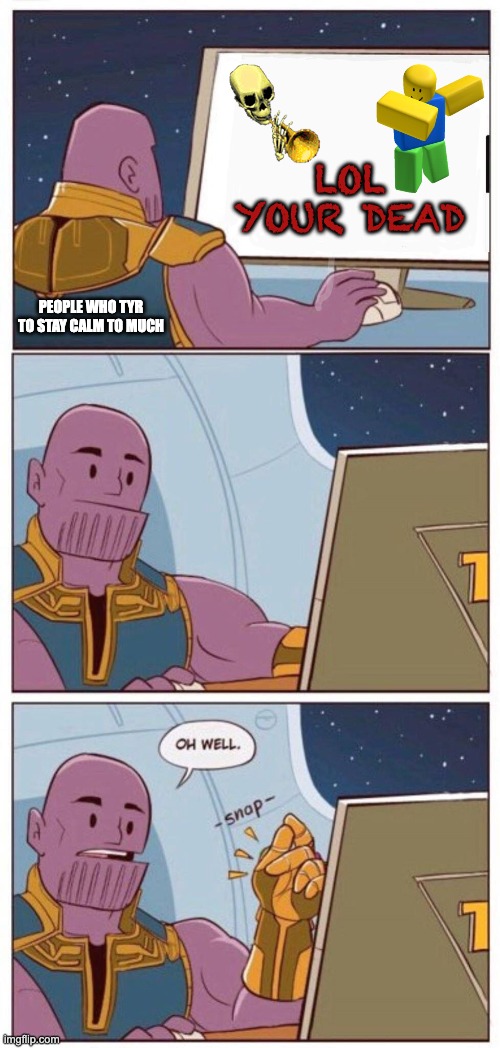 Oh Well Thanos | LOL YOUR DEAD; PEOPLE WHO TYR TO STAY CALM TO MUCH | image tagged in oh well thanos | made w/ Imgflip meme maker