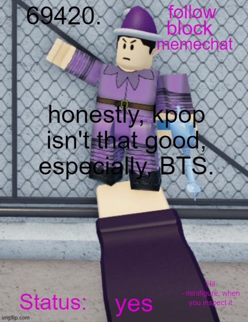 69420's Minifigure Temp | honestly, kpop isn't that good, especially, BTS. yes | image tagged in 69420's minifigure temp | made w/ Imgflip meme maker