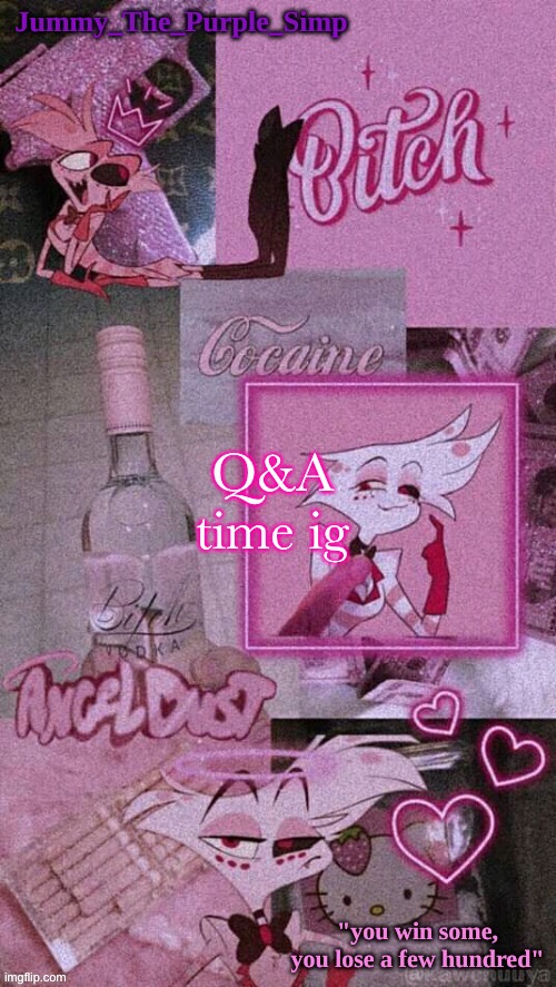 Been a while (5 months) since i did this | Q&A time ig | image tagged in jummy's angel dust temp | made w/ Imgflip meme maker