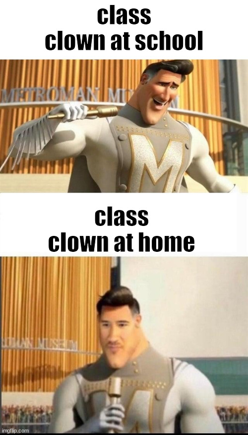 Markiplier MetroMan Reaction Meme | class clown at school; class clown at home | image tagged in markiplier metroman reaction meme | made w/ Imgflip meme maker