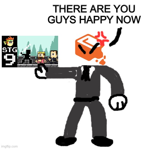 Blank Transparent Square | THERE ARE YOU GUYS HAPPY NOW | image tagged in memes,blank transparent square | made w/ Imgflip meme maker