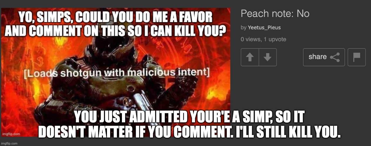 YOU JUST ADMITTED YOUR'E A SIMP, SO IT DOESN'T MATTER IF YOU COMMENT. I'LL STILL KILL YOU. | made w/ Imgflip meme maker