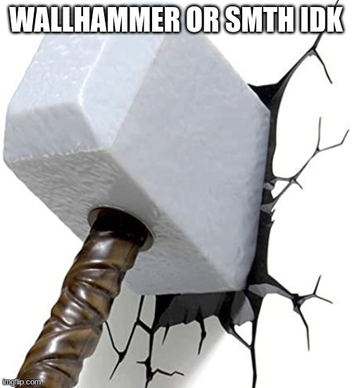 WALLHAMMER OR SMTH IDK | made w/ Imgflip meme maker