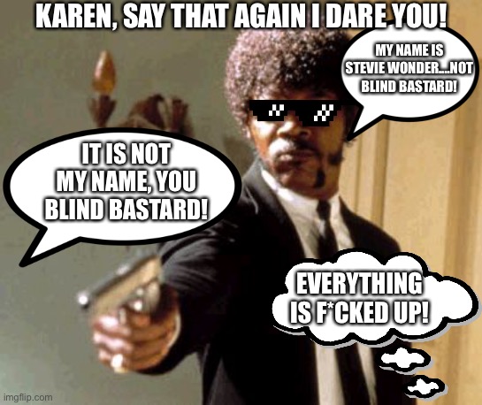 Say That Again I Dare You Meme | KAREN, SAY THAT AGAIN I DARE YOU! MY NAME IS STEVIE WONDER....NOT BLIND BASTARD! IT IS NOT MY NAME, YOU BLIND BASTARD! EVERYTHING IS F*CKED UP! | image tagged in memes,say that again i dare you,stevie wonder,karen,blind,bastard | made w/ Imgflip meme maker