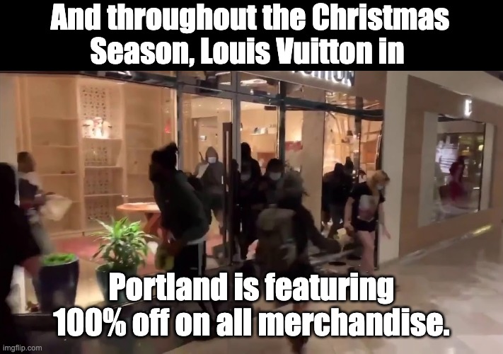 100% Off | And throughout the Christmas Season, Louis Vuitton in; Portland is featuring 100% off on all merchandise. | image tagged in looting | made w/ Imgflip meme maker