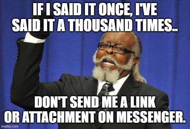 Links | IF I SAID IT ONCE, I'VE SAID IT A THOUSAND TIMES.. DON'T SEND ME A LINK OR ATTACHMENT ON MESSENGER. | image tagged in memes | made w/ Imgflip meme maker