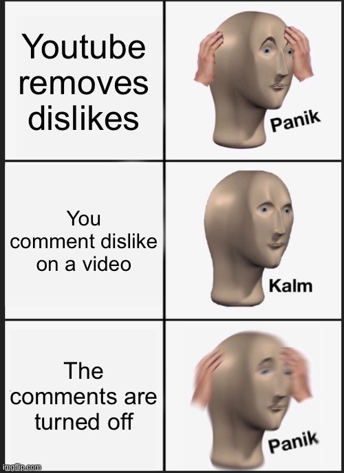 Oh no | Youtube removes dislikes; You comment dislike on a video; The comments are turned off | image tagged in memes,panik kalm panik | made w/ Imgflip meme maker