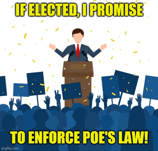 IF ELECTED, I PROMISE TO ENFORCE POE'S LAW! | made w/ Imgflip meme maker