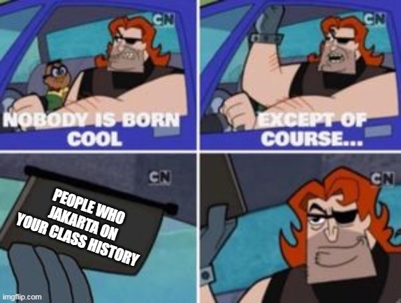 People that Jakarta your class | PEOPLE WHO JAKARTA ON YOUR CLASS HISTORY | image tagged in no one is born cool except,funny,memes | made w/ Imgflip meme maker