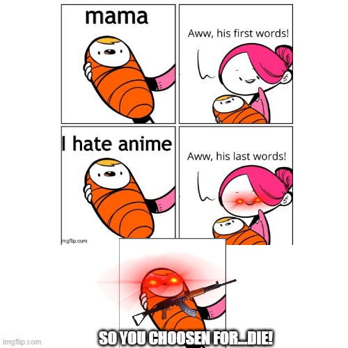 His say last word but the baby kill mama because mama is AGA | SO YOU CHOOSEN FOR...DIE! | image tagged in anti anime | made w/ Imgflip meme maker