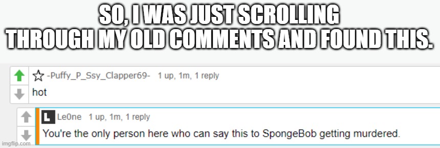 SO, I WAS JUST SCROLLING THROUGH MY OLD COMMENTS AND FOUND THIS. | made w/ Imgflip meme maker