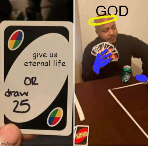 bruh | GOD; give us eternal life | image tagged in memes,uno draw 25 cards | made w/ Imgflip meme maker