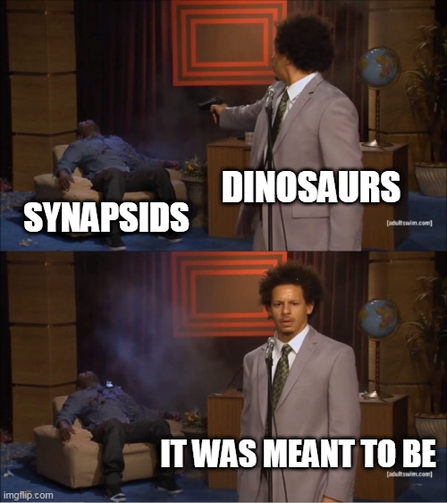 The Age Of The Dinosaurs | DINOSAURS; SYNAPSIDS; IT WAS MEANT TO BE | image tagged in memes,who killed hannibal,dinosaur,dinosaurs,nature,extinction | made w/ Imgflip meme maker